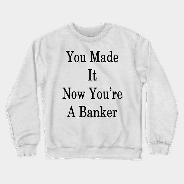 You Made It Now You're A Banker Crewneck Sweatshirt by supernova23